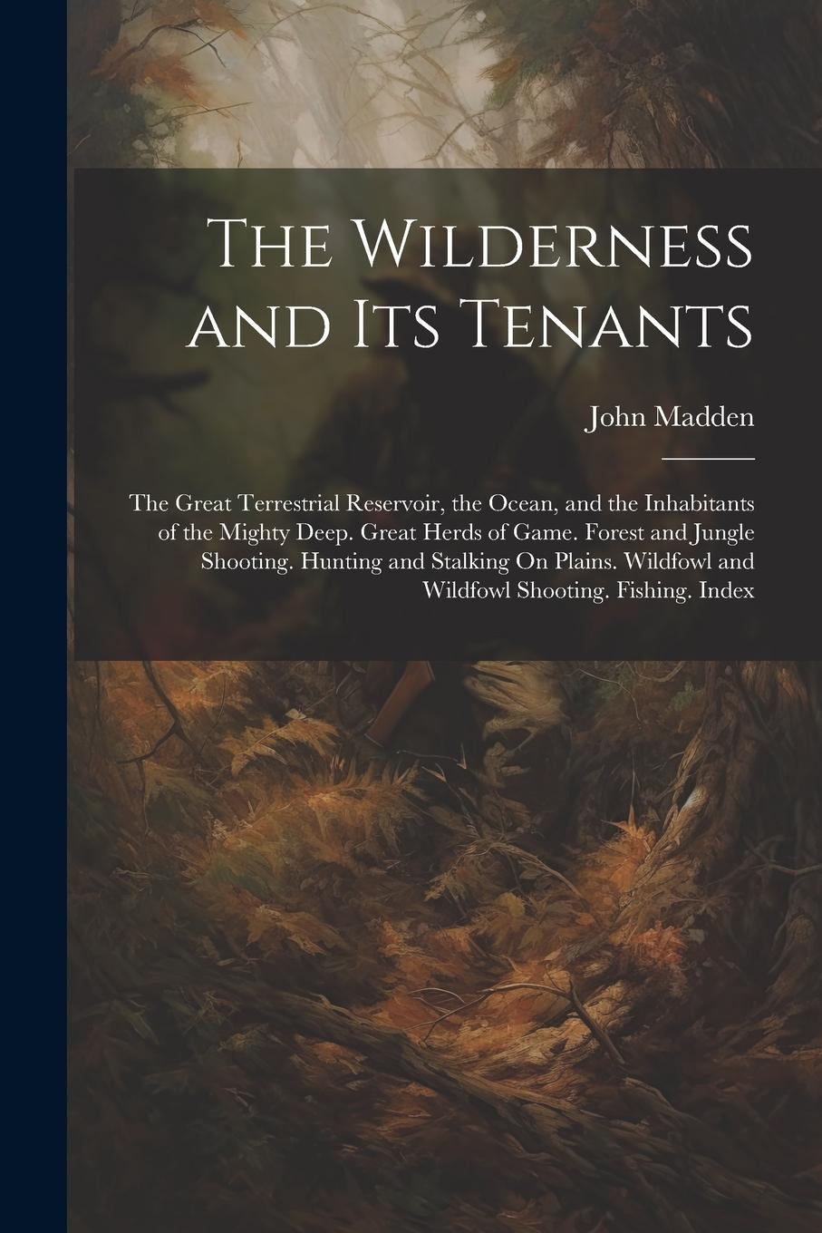 Vorderes Coverbild The Wilderness and Its Tenants: The Great Terrestrial Reservoir, the Ocean, and the Inhabitants of the Mighty Deep. Great Herds of Game. Forest and Ju