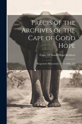 Vorderes Coverbild Precis of the Archives of the Cape of Good Hope: Requesten (Memorials), 1715-1806. 5 V