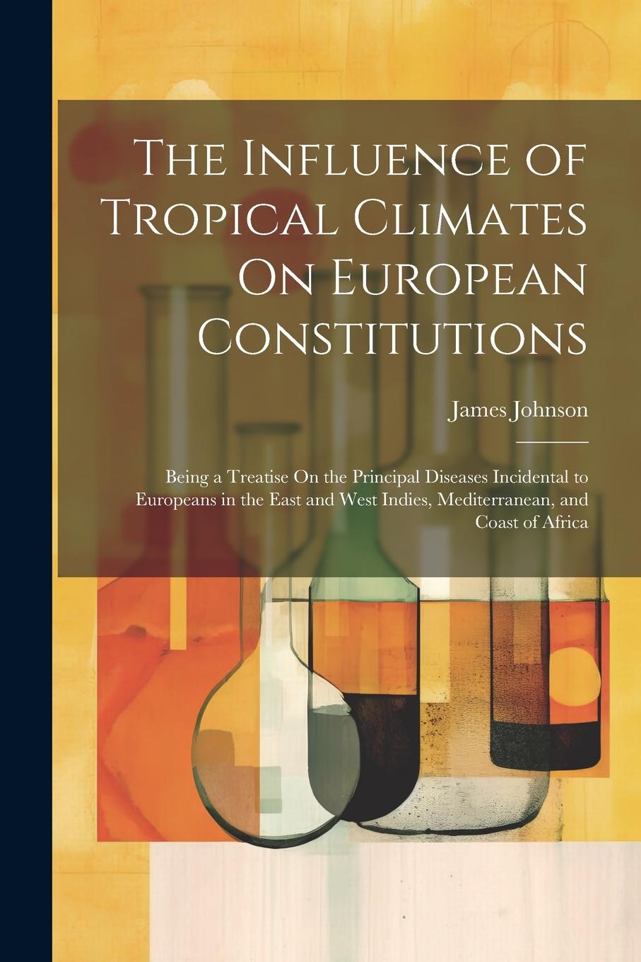 Vorderes Coverbild The Influence of Tropical Climates On European Constitutions: Being a Treatise On the Principal Diseases Incidental to Europeans in the East and West