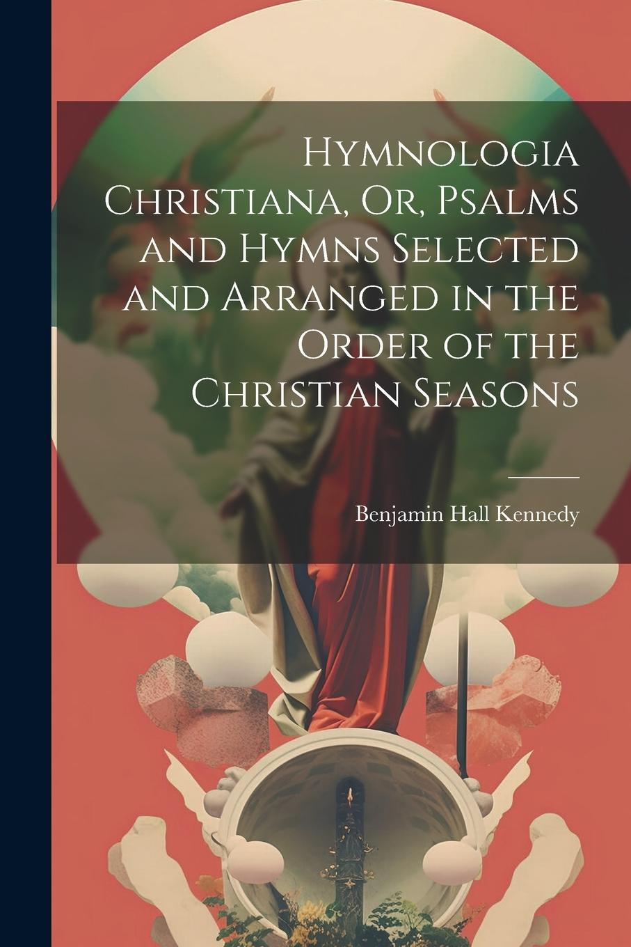 Vorderes Coverbild Hymnologia Christiana, Or, Psalms and Hymns Selected and Arranged in the Order of the Christian Seasons
