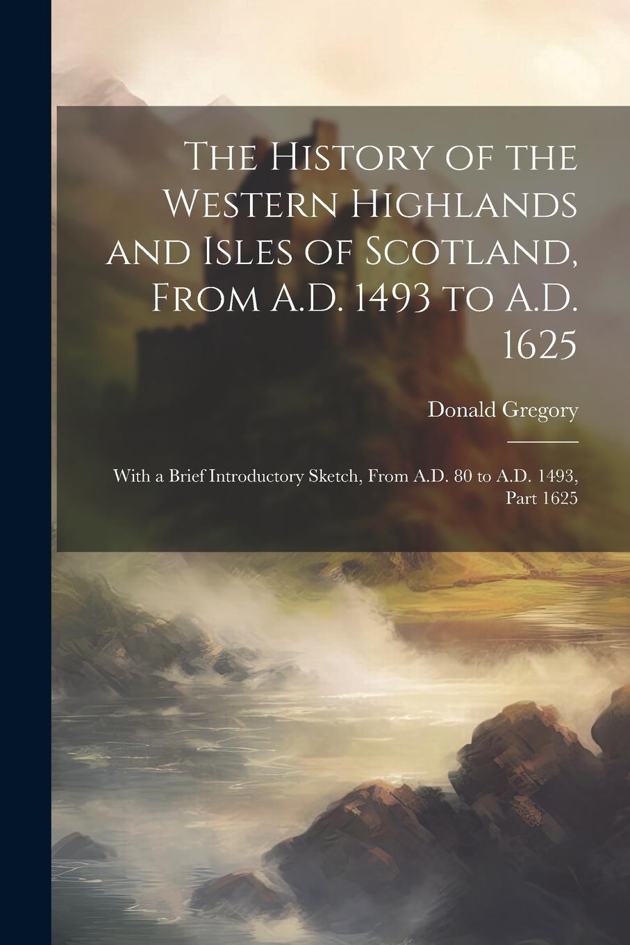 Vorderes Coverbild The History of the Western Highlands and Isles of Scotland, From A.D. 1493 to A.D. 1625: With a Brief Introductory Sketch, From A.D. 80 to A.D. 1493,