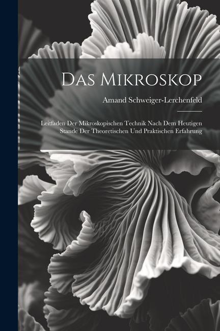 Vorderes Coverbild Das Mikroskop: Leitfaden Der Mikroskopischen Technik Nach Dem Heutigen Stande Der Theoretischen Und Praktischen Erfahrung