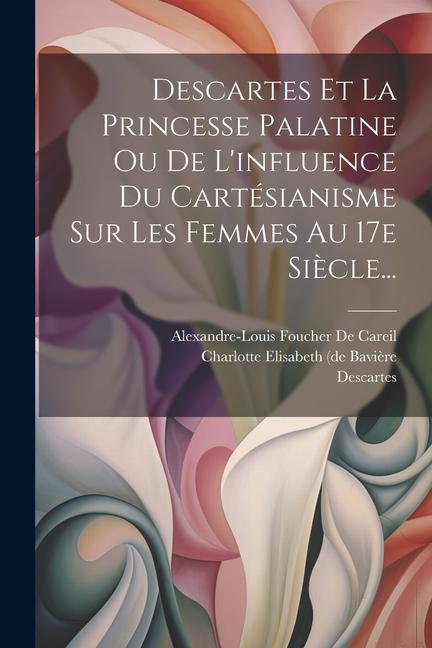 Vorderes Coverbild Descartes Et La Princesse Palatine Ou De L'influence Du Cartésianisme Sur Les Femmes Au 17e Siècle...