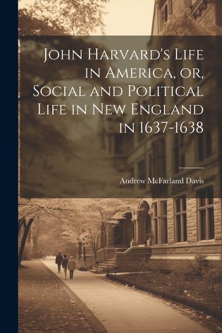 Vorderes Coverbild John Harvard's Life in America, or, Social and Political Life in New England in 1637-1638