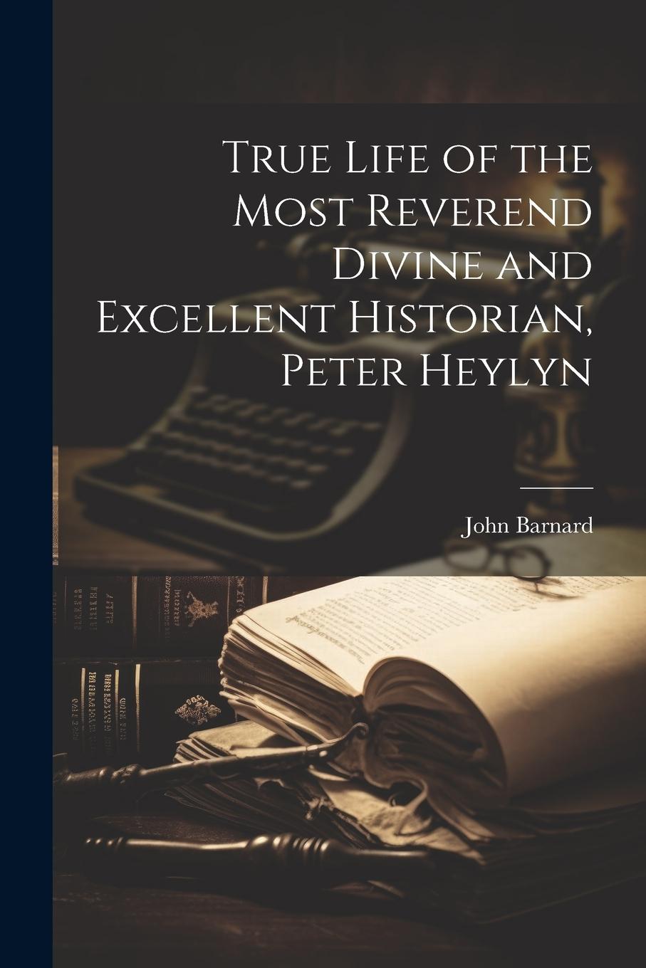 Vorderes Coverbild True Life of the Most Reverend Divine and Excellent Historian, Peter Heylyn
