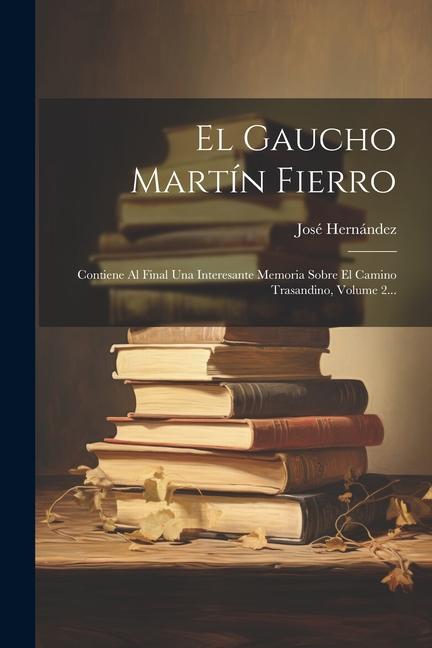 Vorderes Coverbild El Gaucho Martín Fierro: Contiene Al Final Una Interesante Memoria Sobre El Camino Trasandino, Volume 2...