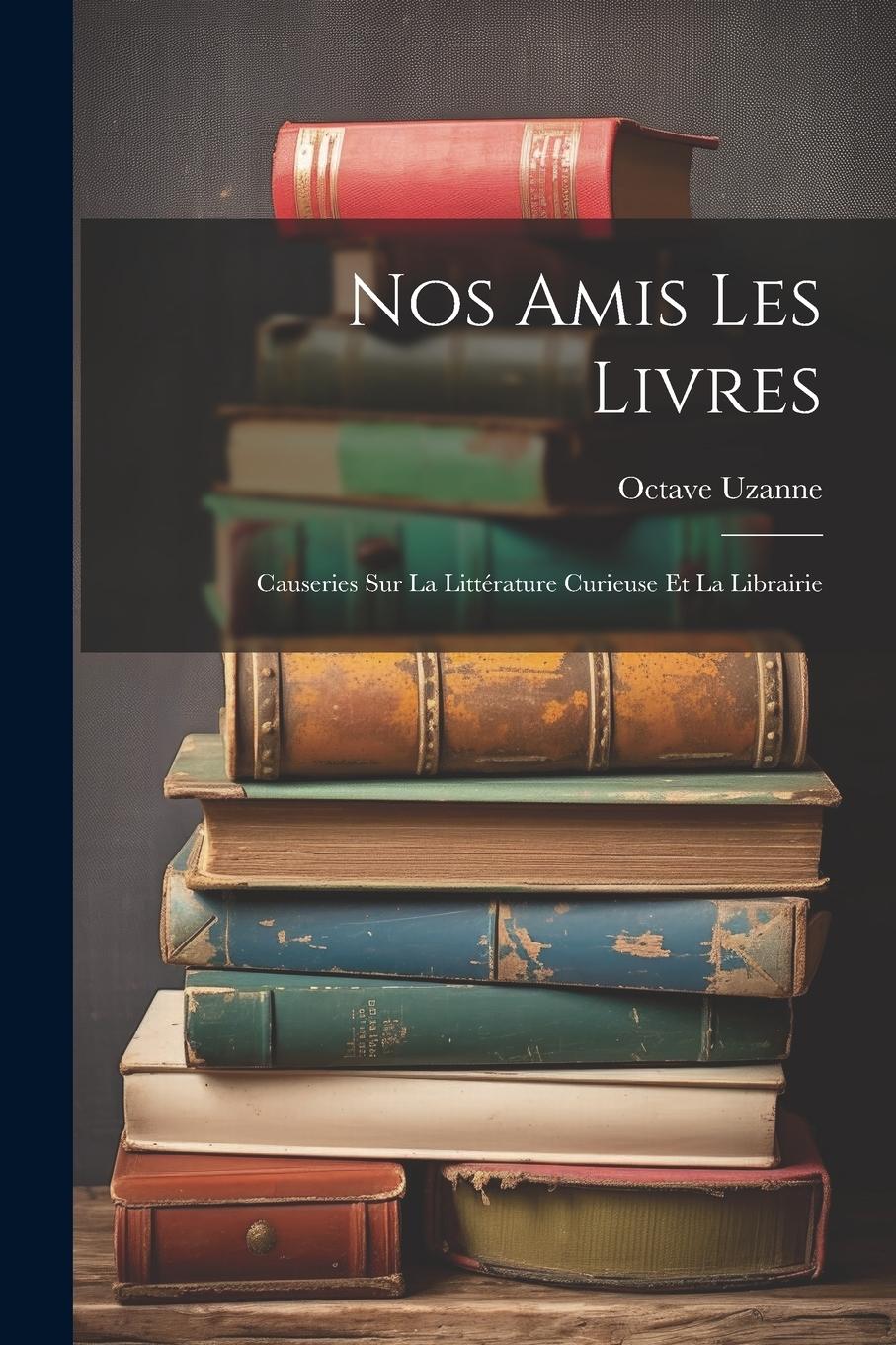 Vorderes Coverbild Nos Amis Les Livres: Causeries Sur La Littérature Curieuse Et La Librairie
