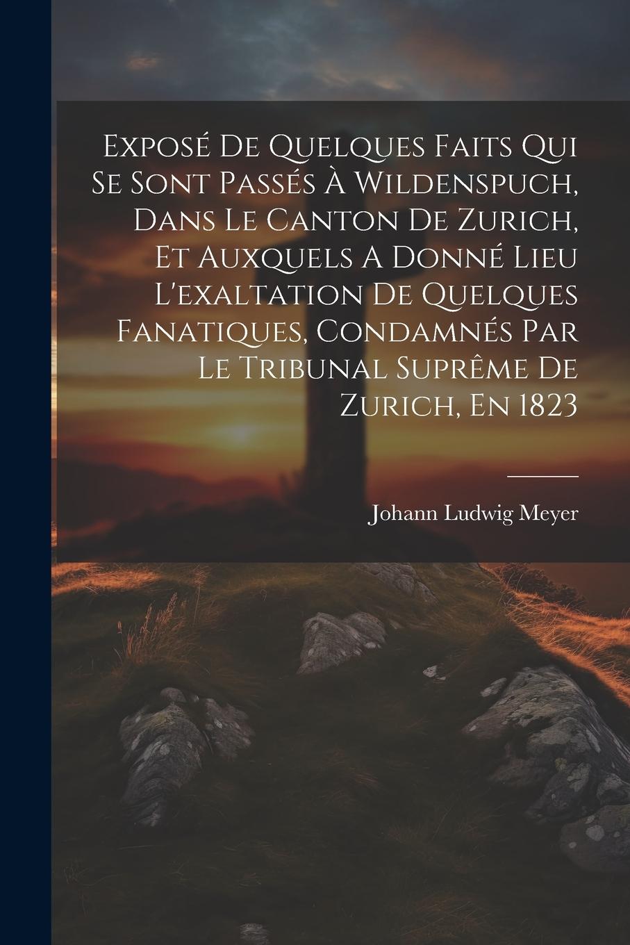 Vorderes Coverbild Exposé De Quelques Faits Qui Se Sont Passés À Wildenspuch, Dans Le Canton De Zurich, Et Auxquels A Donné Lieu L'exaltation De Quelques Fanatiques, Condamnés Par Le Tribunal Suprême De Zurich, En 1823