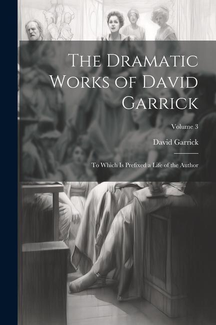 Vorderes Coverbild The Dramatic Works of David Garrick: To Which Is Prefixed a Life of the Author; Volume 3