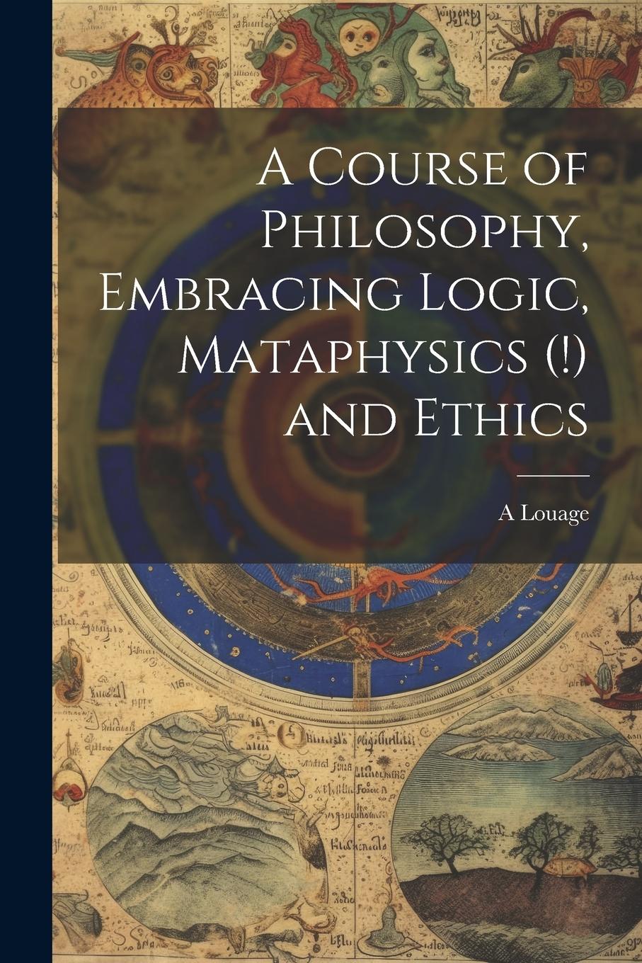 Vorderes Coverbild A Course of Philosophy, Embracing Logic, Mataphysics (!) and Ethics