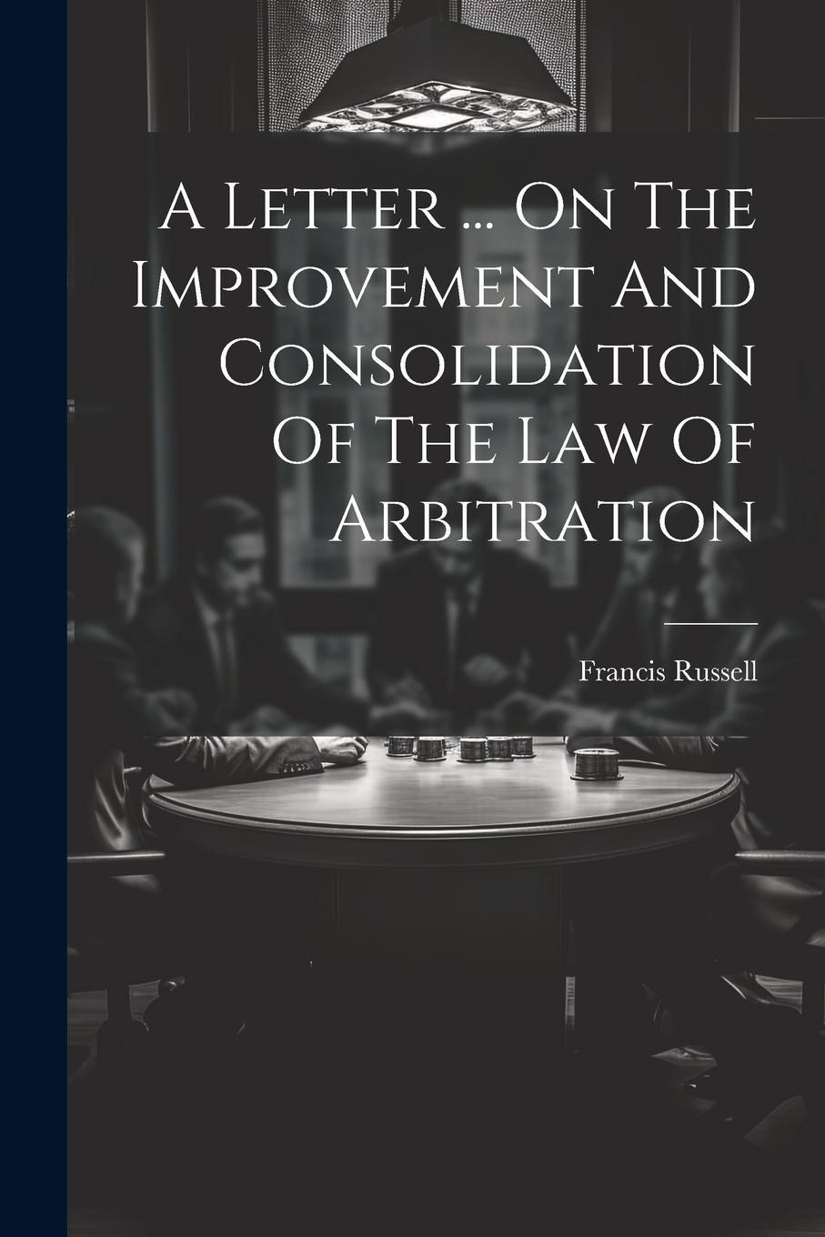 Vorderes Coverbild A Letter ... On The Improvement And Consolidation Of The Law Of Arbitration