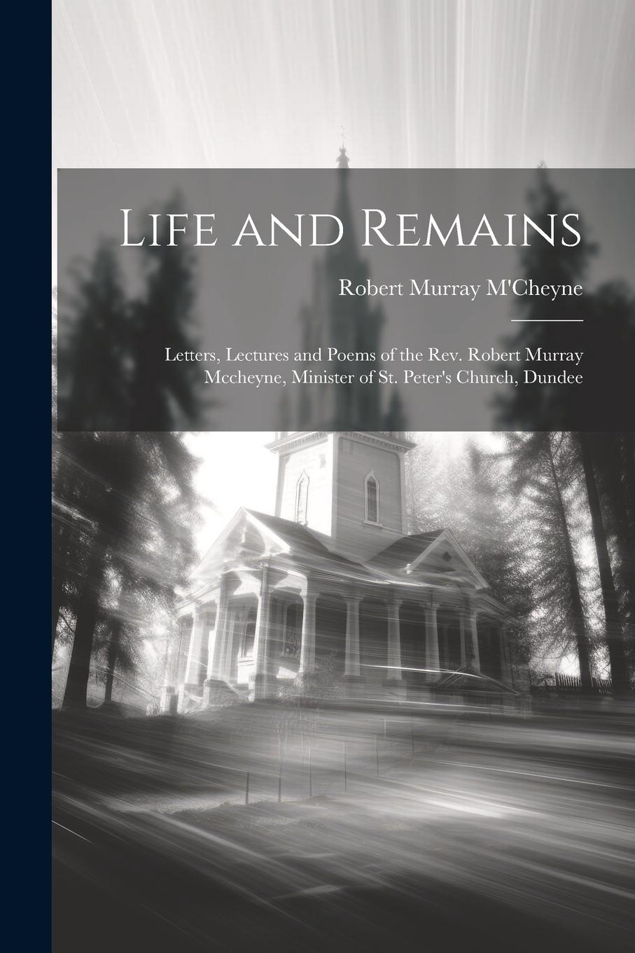 Vorderes Coverbild Life and Remains: Letters, Lectures and Poems of the Rev. Robert Murray Mccheyne, Minister of St. Peter's Church, Dundee
