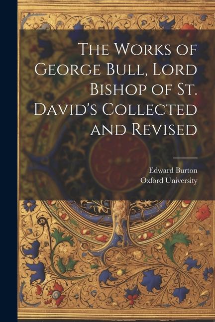 Vorderes Coverbild The Works of George Bull, Lord Bishop of St. David's Collected and Revised