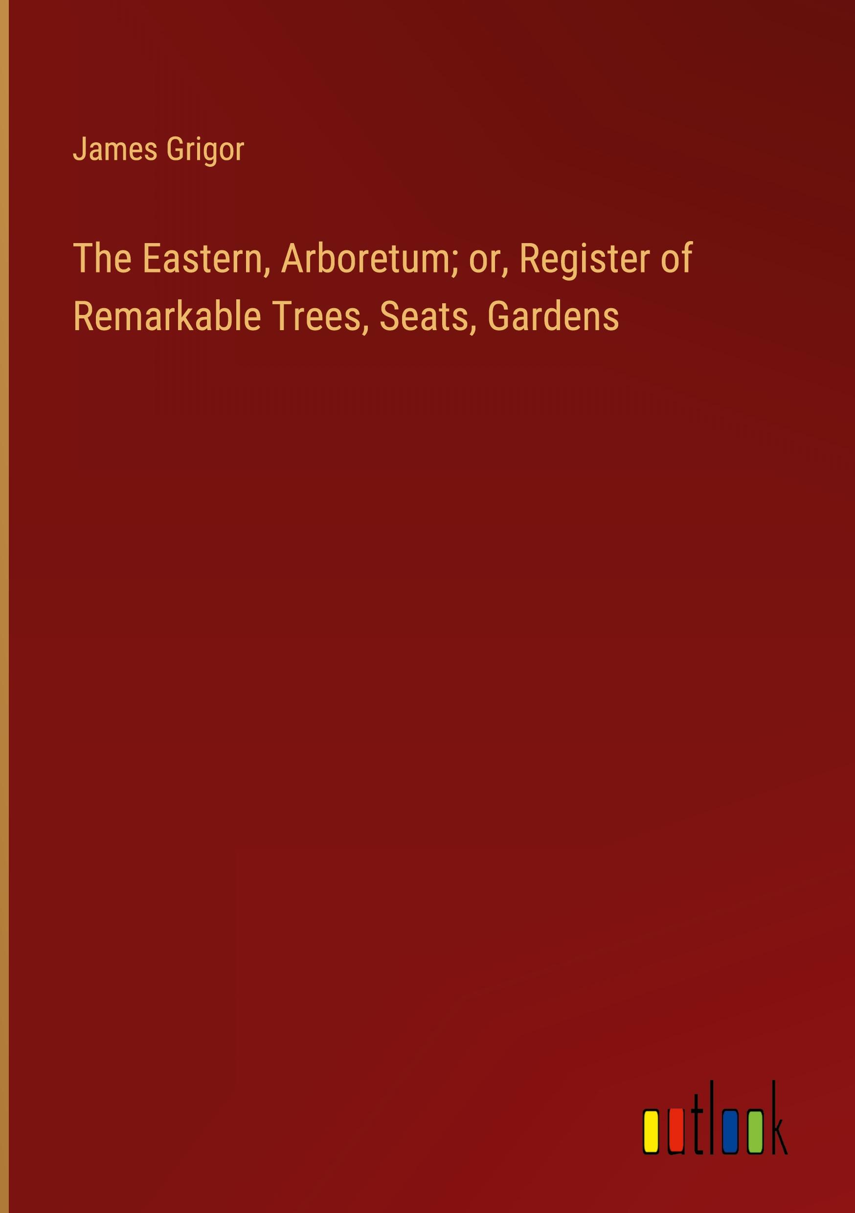 Vorderes Coverbild The Eastern, Arboretum; or, Register of Remarkable Trees, Seats, Gardens