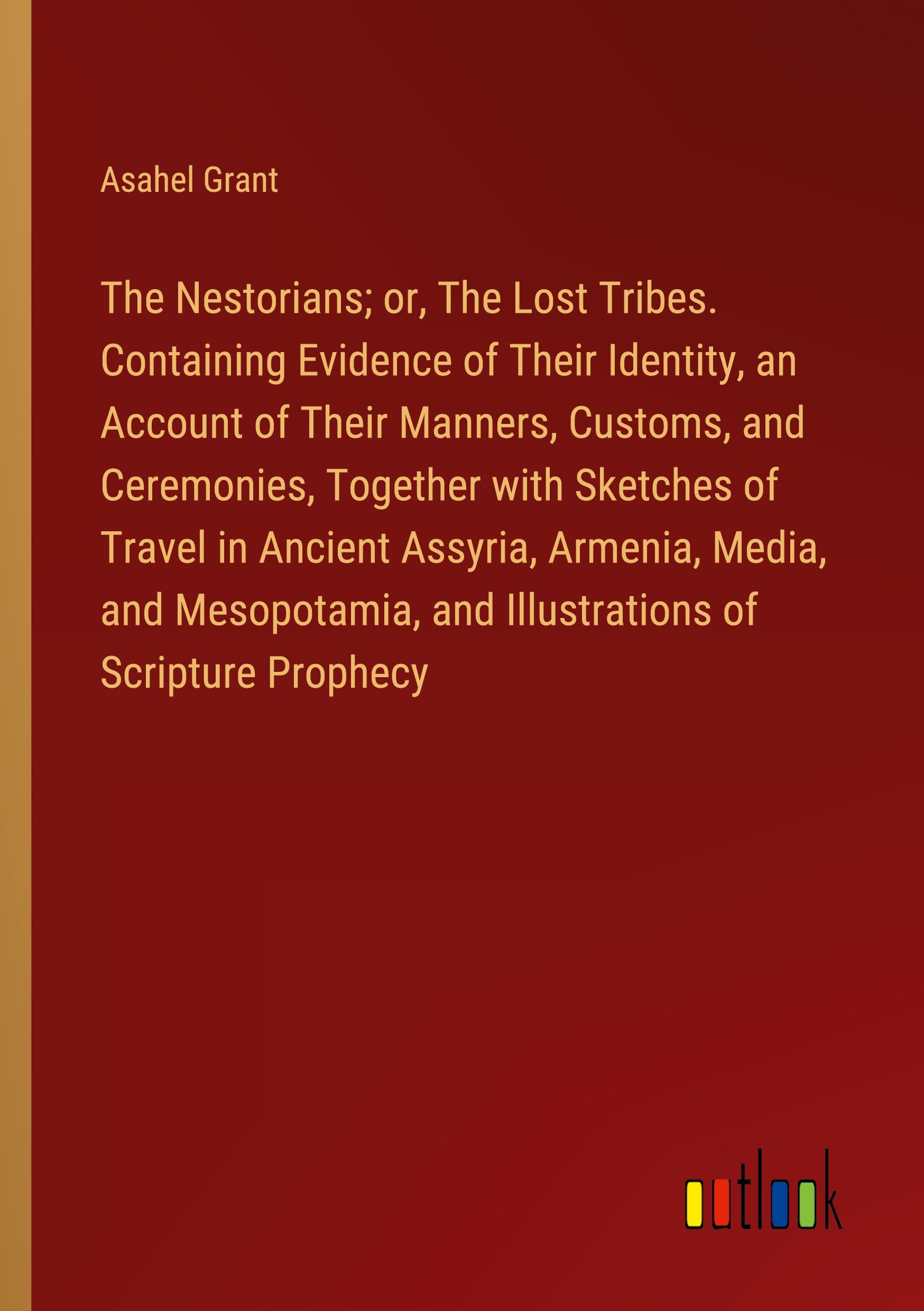 Vorderes Coverbild The Nestorians; or, The Lost Tribes. Containing Evidence of Their Identity, an Account of Their Manners, Customs, and Ceremonies, Together with Sketches of Travel in Ancient Assyria, Armenia, Media, and Mesopotamia, and Illustrations of Scripture Prophecy
