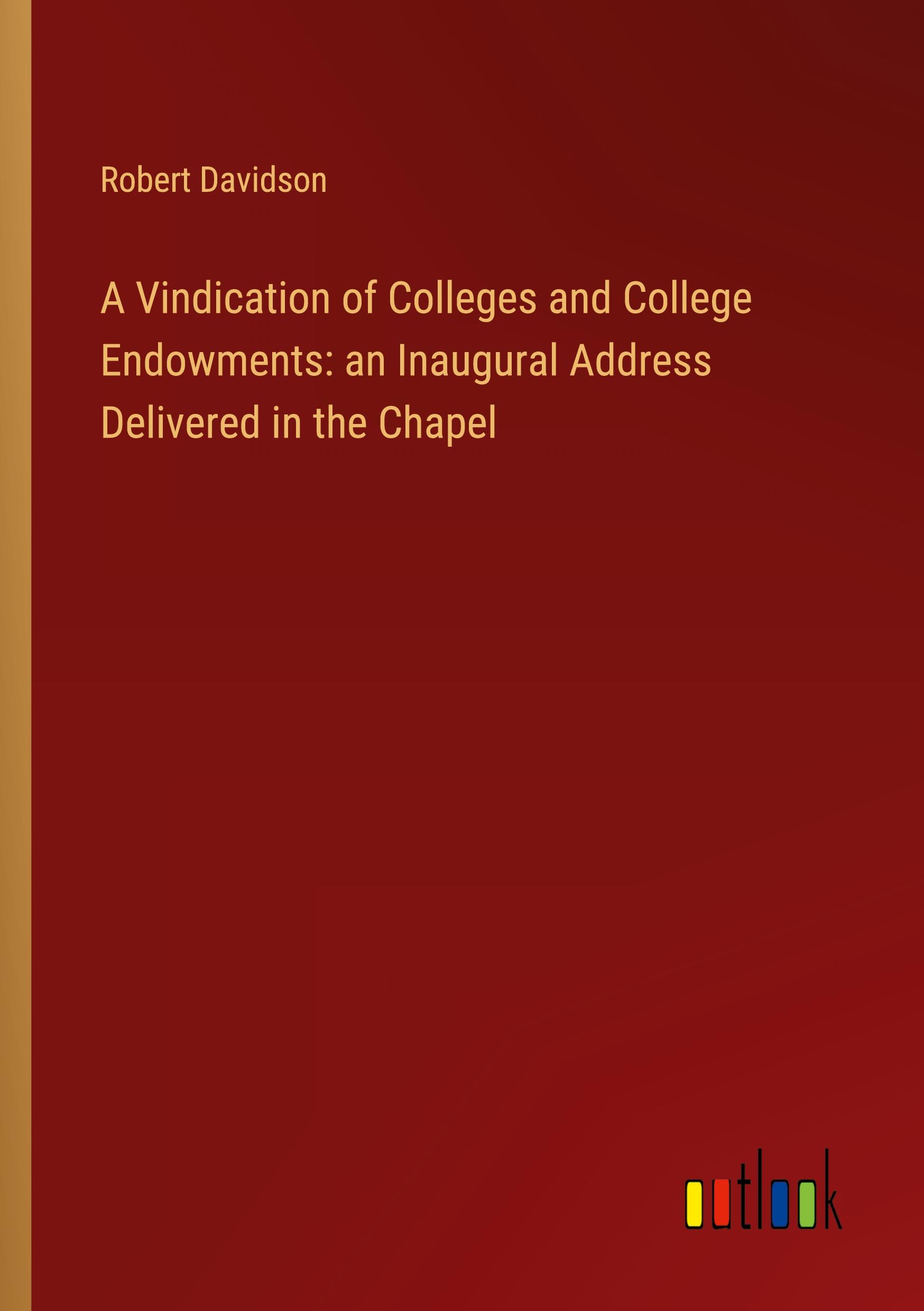 Vorderes Coverbild A Vindication of Colleges and College Endowments: an Inaugural Address Delivered in the Chapel
