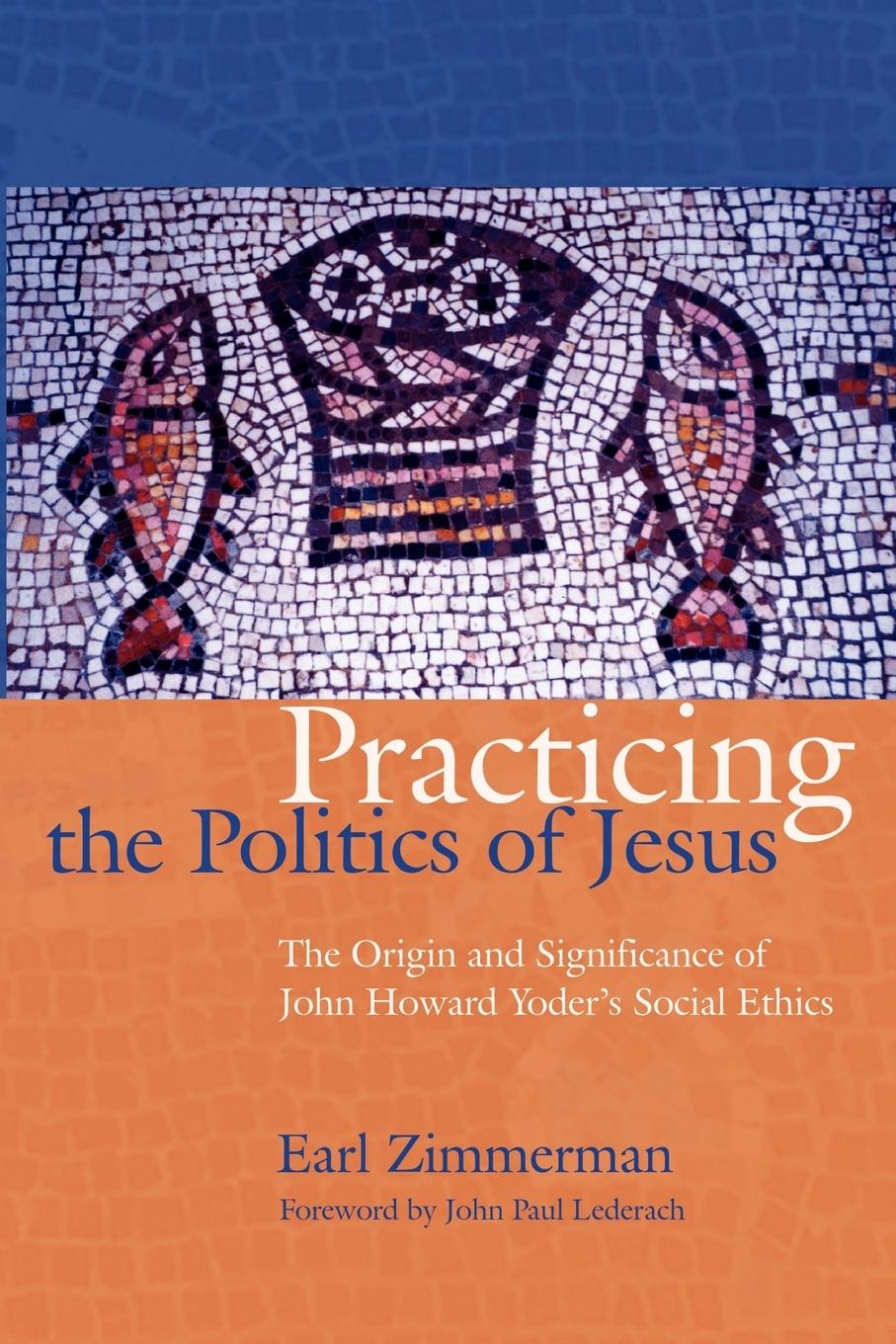 Vorderes Coverbild Practicing the Politics of Jesus: The Origin and Significance of John Howard Yoder's Social Ethics