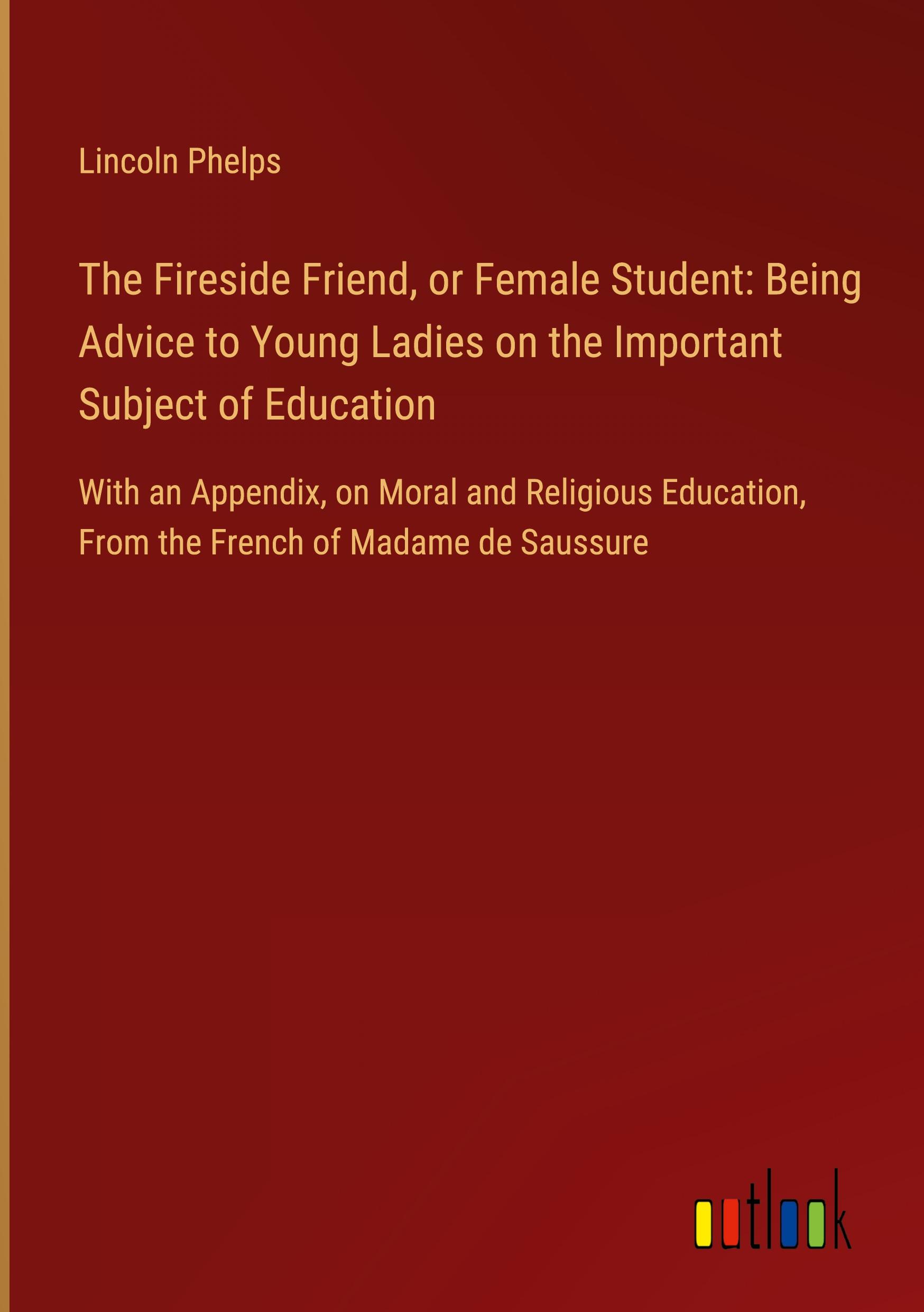 Vorderes Coverbild The Fireside Friend, or Female Student: Being Advice to Young Ladies on the Important Subject of Education