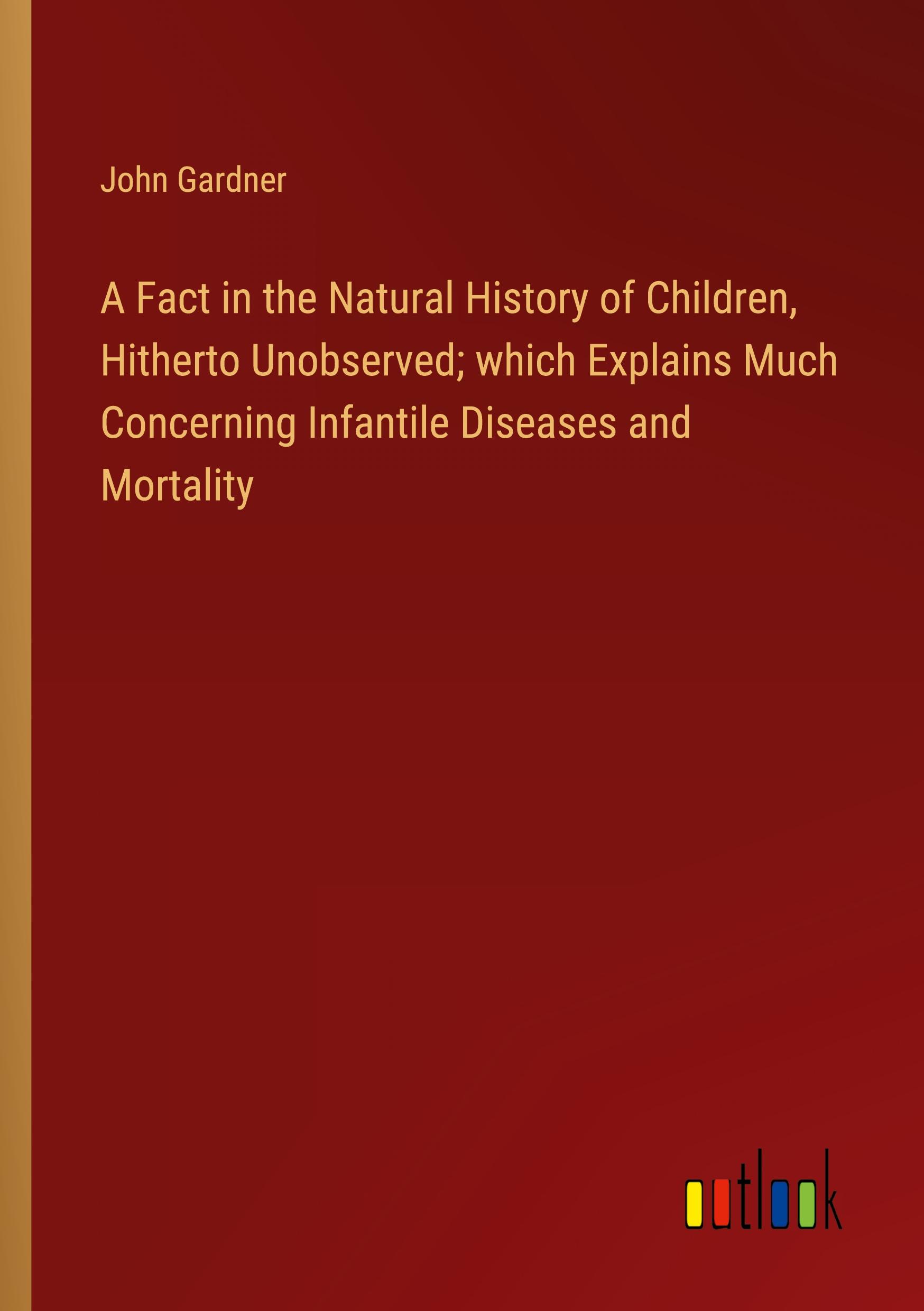 Vorderes Coverbild A Fact in the Natural History of Children, Hitherto Unobserved; which Explains Much Concerning Infantile Diseases and Mortality