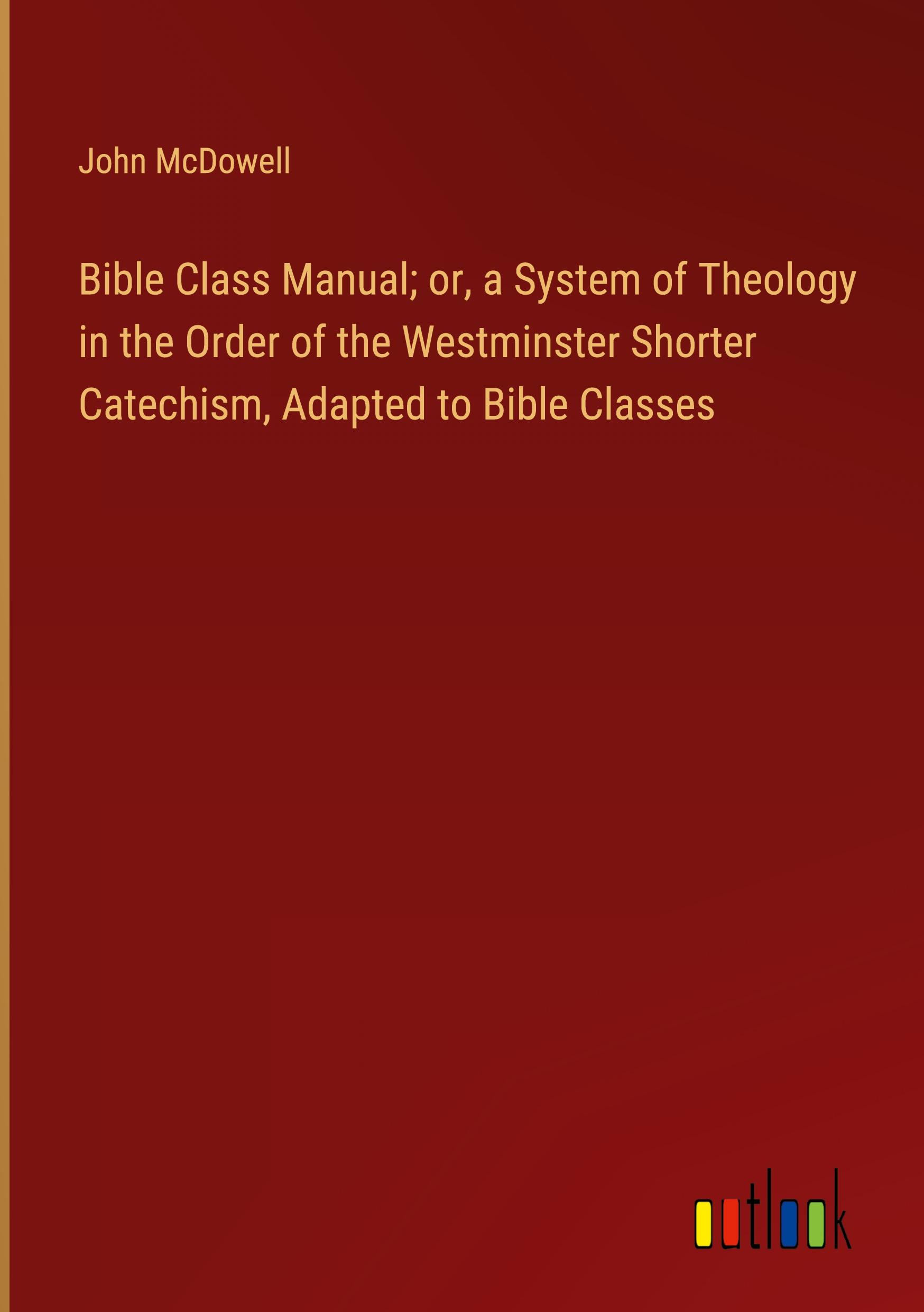 Vorderes Coverbild Bible Class Manual; or, a System of Theology in the Order of the Westminster Shorter Catechism, Adapted to Bible Classes