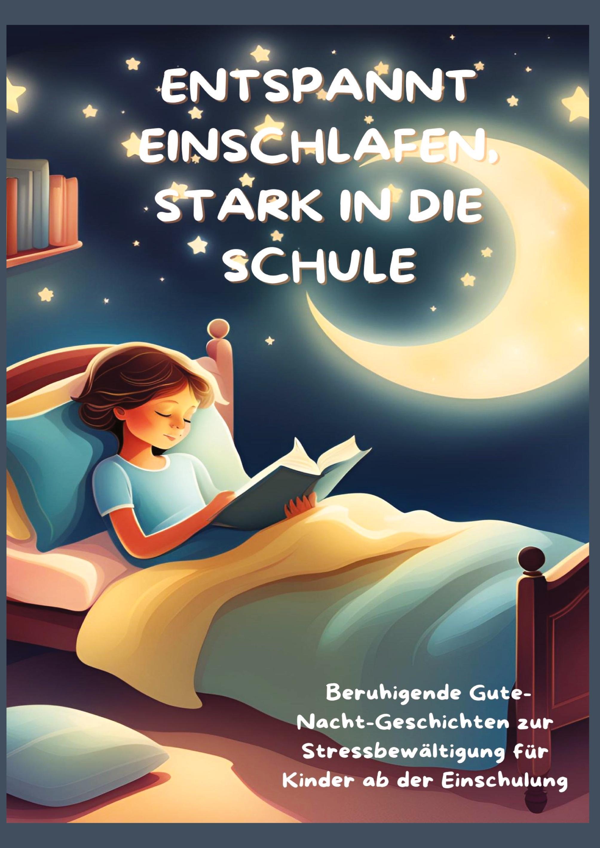 Vorderes Coverbild ENTSPANNT EINSCHLAFEN, STARK IN DIE SCHULE: Beruhigende Gute-Nacht-Geschichten und praktische Tipps zur Stressbewältigung für Kinder ab der Einschulung