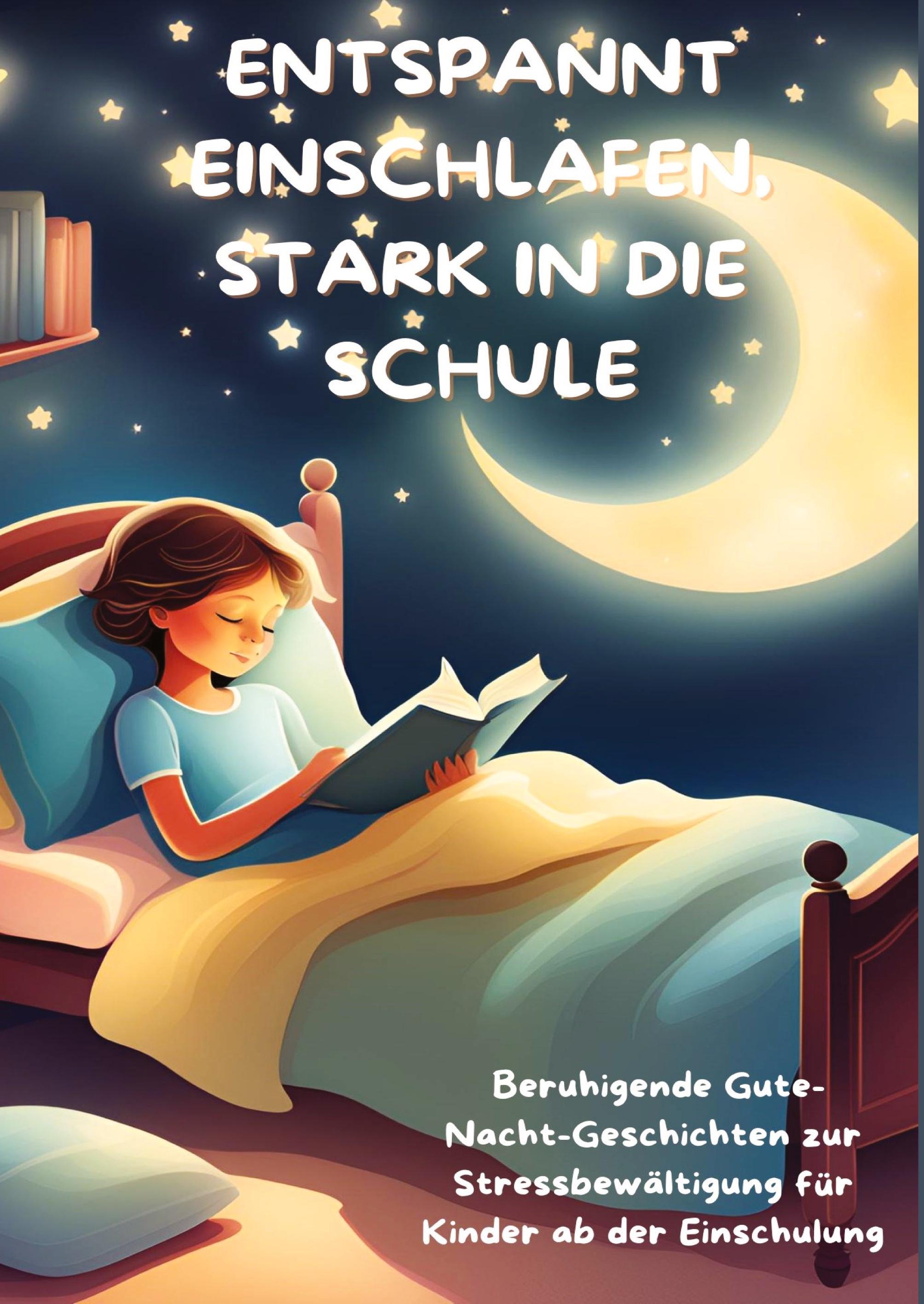 Vorderes Coverbild ENTSPANNT EINSCHLAFEN, STARK IN DIE SCHULE: Beruhigende Gute-Nacht-Geschichten und praktische Tipps zur Stressbewältigung für Kinder ab der Einschulung