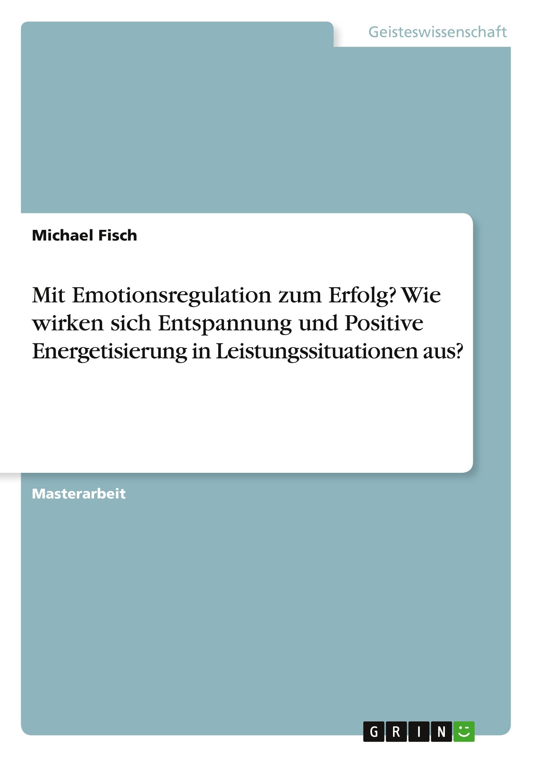 Vorderes Coverbild Mit Emotionsregulation zum Erfolg? Wie wirken sich Entspannung und Positive Energetisierung in Leistungssituationen aus?