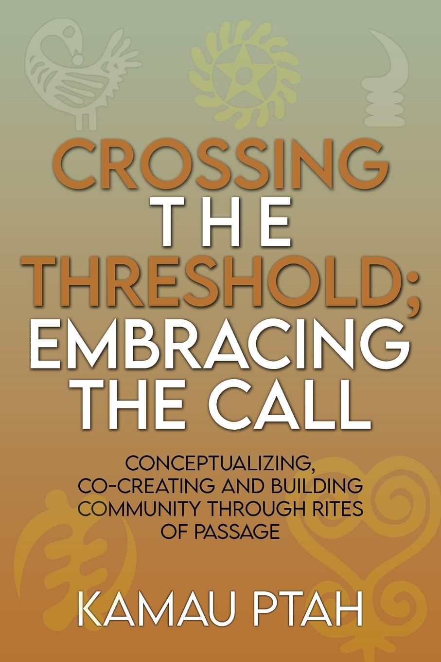 Vorderes Coverbild Crossing the Threshold; Embracing the Call  Conceptualizing, Co-Creating and Building Community Through Rites of Passage