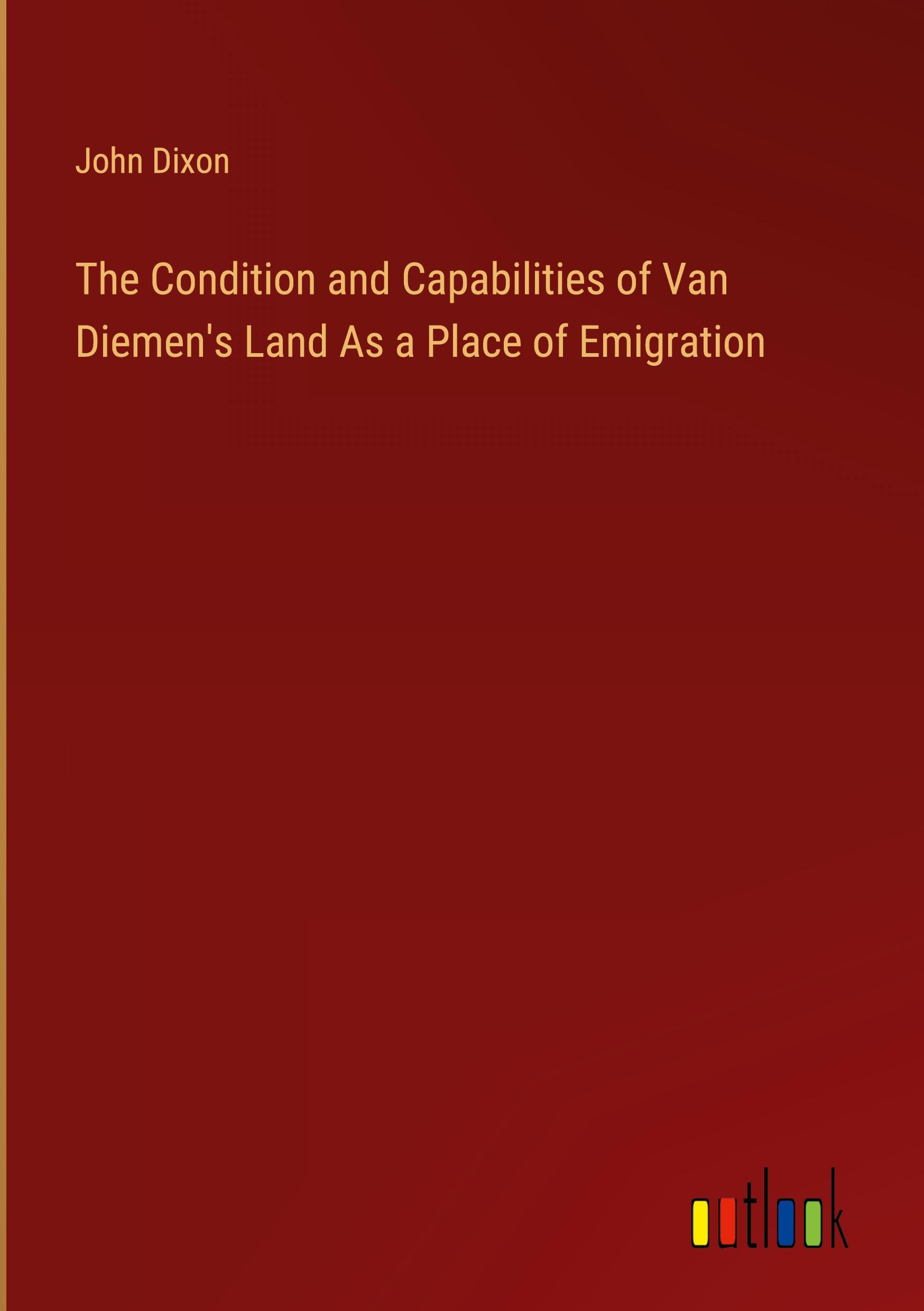 Vorderes Coverbild The Condition and Capabilities of Van Diemen's Land As a Place of Emigration