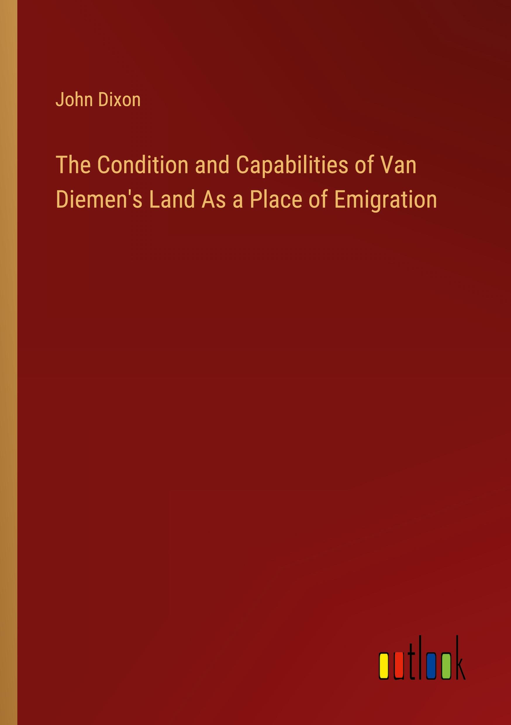 Vorderes Coverbild The Condition and Capabilities of Van Diemen's Land As a Place of Emigration