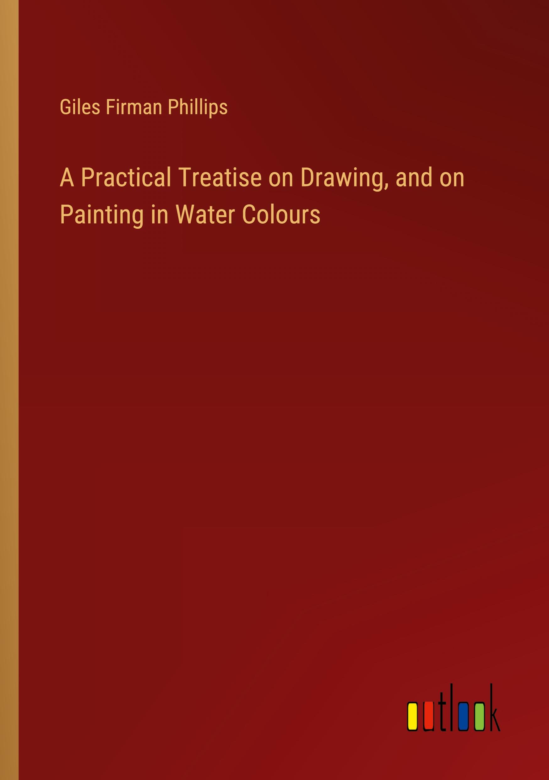 Vorderes Coverbild A Practical Treatise on Drawing, and on Painting in Water Colours