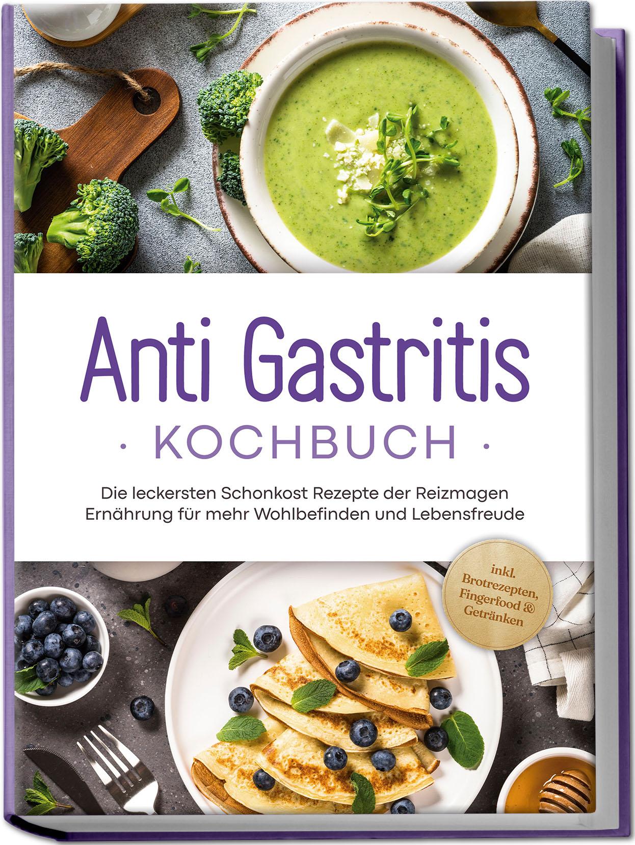 Vorderes Coverbild Anti Gastritis Kochbuch: Die leckersten Schonkost Rezepte der Reizmagen Ernährung für mehr Wohlbefinden und Lebensfreude - inkl. Brotrezepten, Fingerfood & Getränken