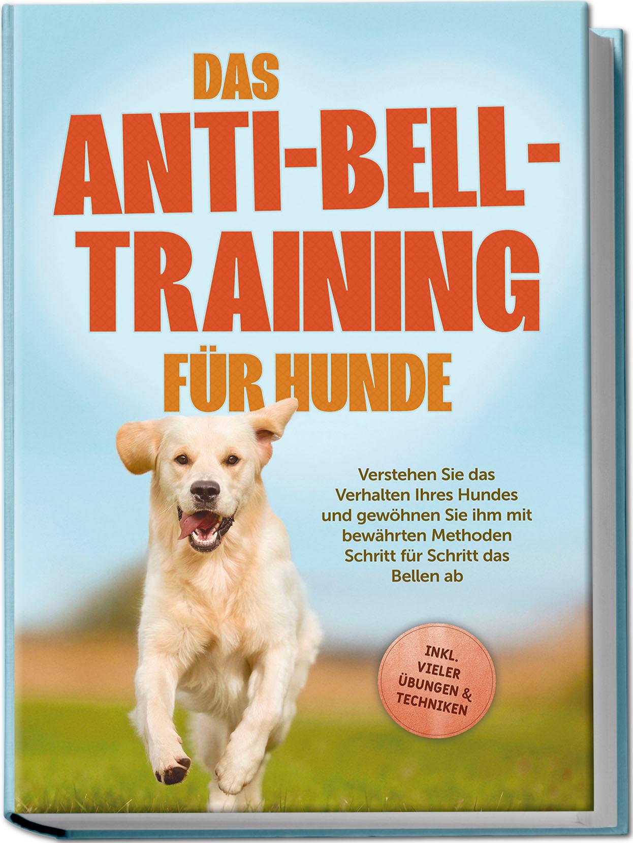 Vorderes Coverbild Das Anti-Bell-Training für Hunde: Verstehen Sie das Verhalten Ihres Hundes und gewöhnen Sie ihm mit bewährten Methoden Schritt für Schritt das Bellen ab - inkl. vieler Übungen & Techniken