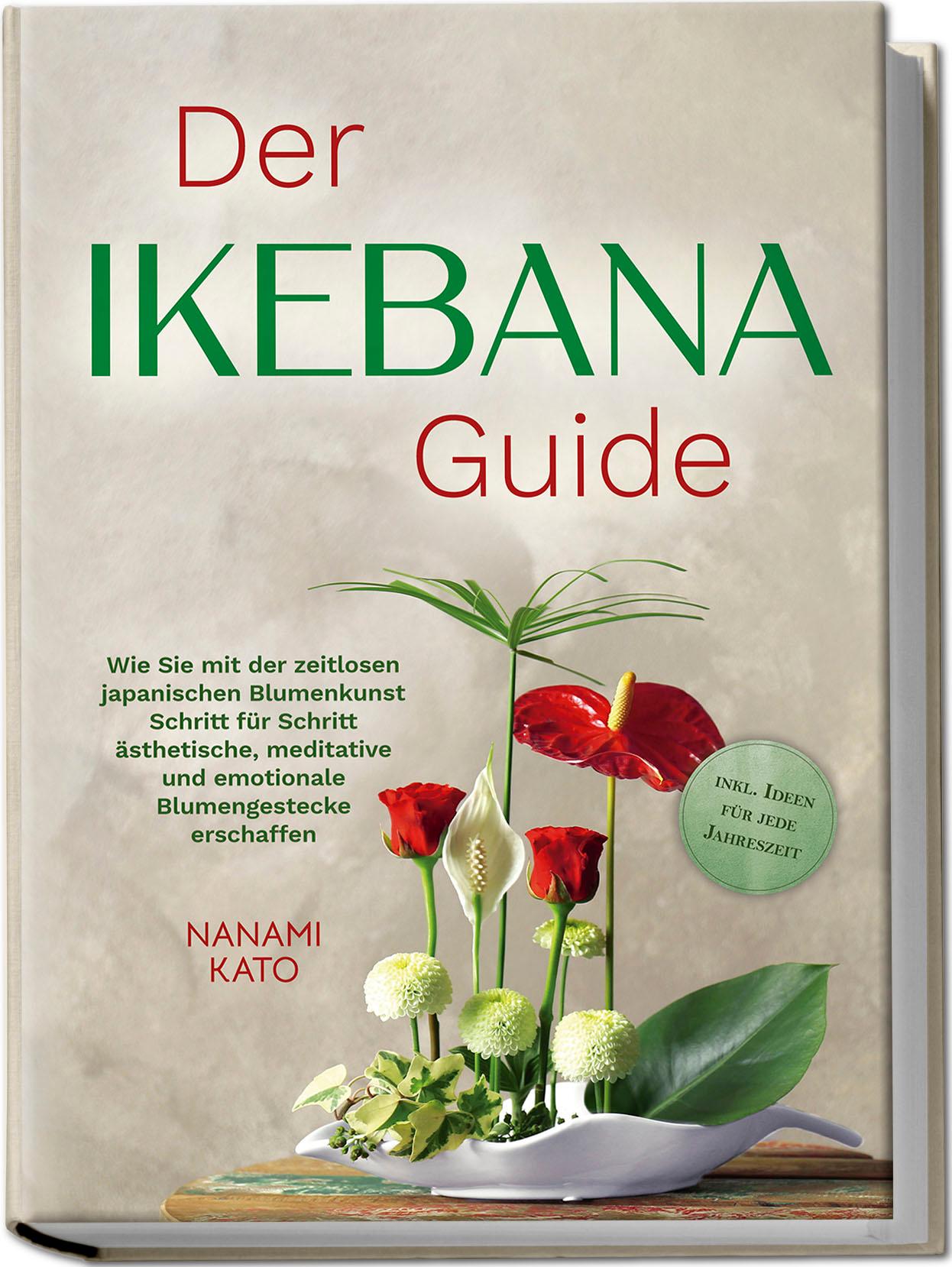 Vorderes Coverbild Der Ikebana Guide: Wie Sie mit der zeitlosen japanischen Blumenkunst Schritt für Schritt ästhetische, meditative und emotionale Blumengestecke erschaffen - inkl. Ideen für jede Jahreszeit
