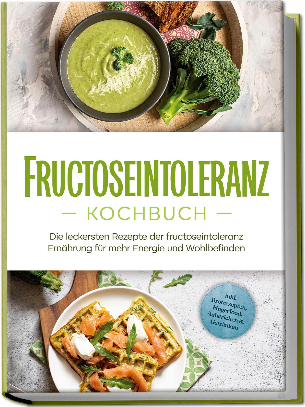 Vorderes Coverbild Fructoseintoleranz Kochbuch: Die leckersten Rezepte der fructoseintoleranz Ernährung für mehr Energie und Wohlbefinden - inkl. Brotrezepten, Fingerfood, Aufstrichen & Getränken