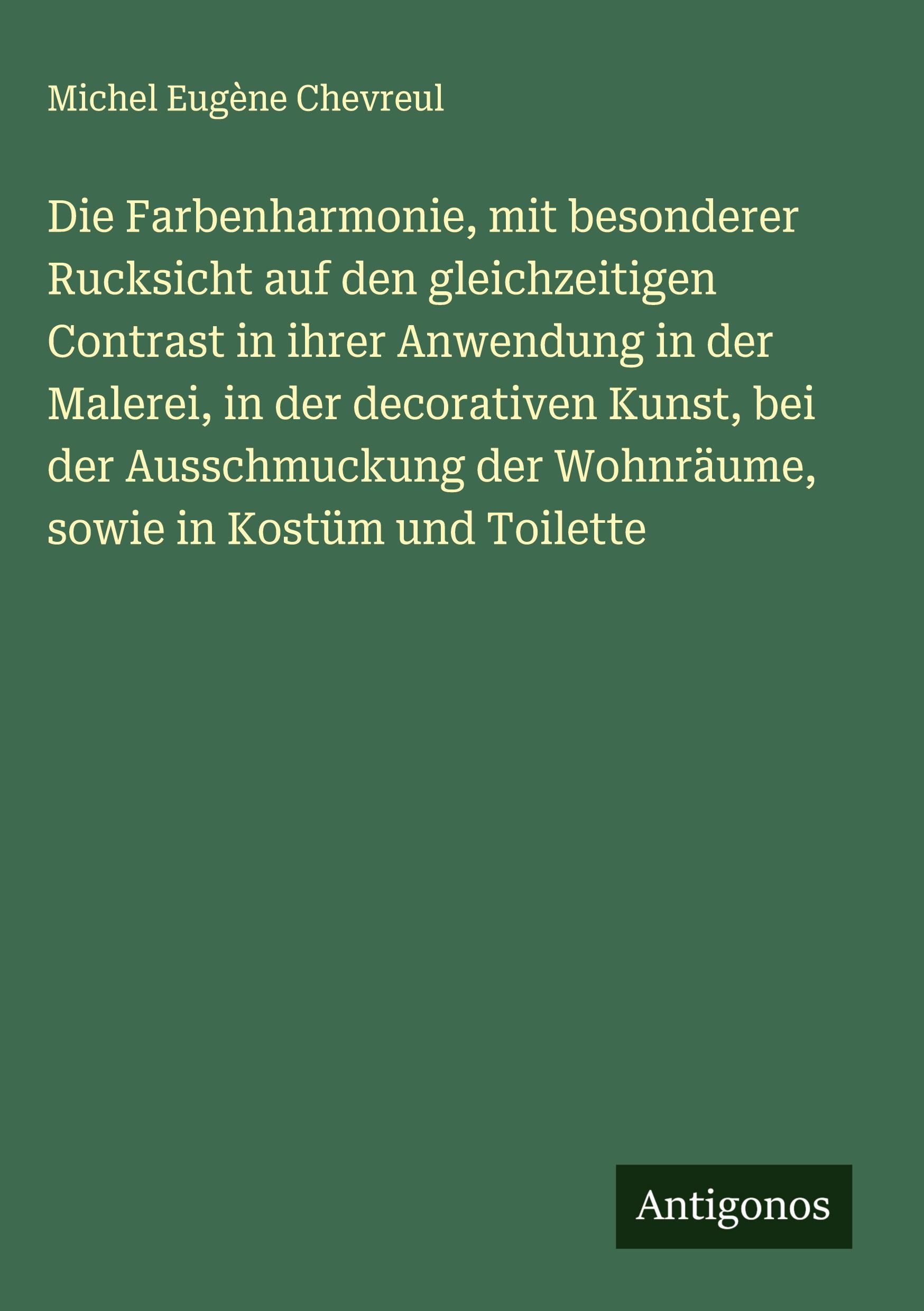 Vorderes Coverbild Die Farbenharmonie, mit besonderer Rucksicht auf den gleichzeitigen Contrast in ihrer Anwendung in der Malerei, in der decorativen Kunst, bei der Ausschmuckung der Wohnräume, sowie in Kostüm und Toilette