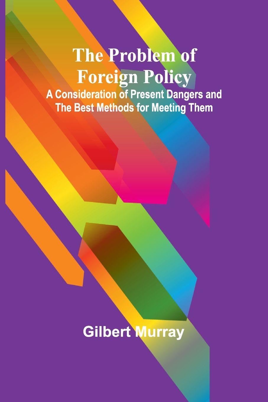 Vorderes Coverbild The Problem of Foreign Policy; A Consideration of Present Dangers and the Best Methods for Meeting Them