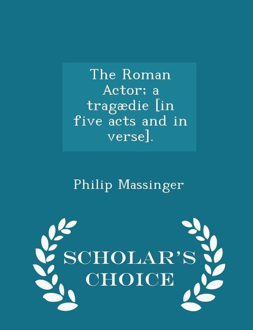 Vorderes Coverbild The Roman Actor; A Tragædie [in Five Acts and in Verse]. - Scholar's Choice Edition