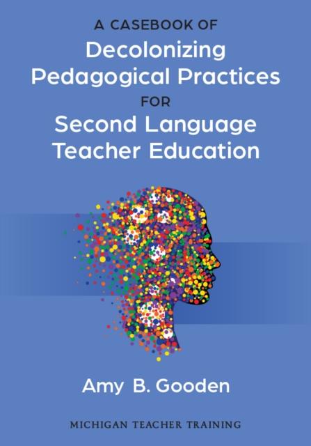 Vorderes Coverbild A Casebook of Decolonizing Pedagogical Practices for Second Language Teacher Education
