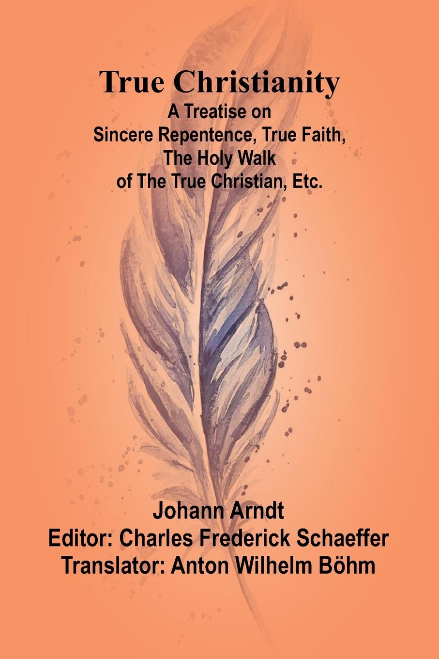 Vorderes Coverbild True Christianity A Treatise on Sincere Repentence, True Faith, the Holy Walk of the True Christian, Etc.