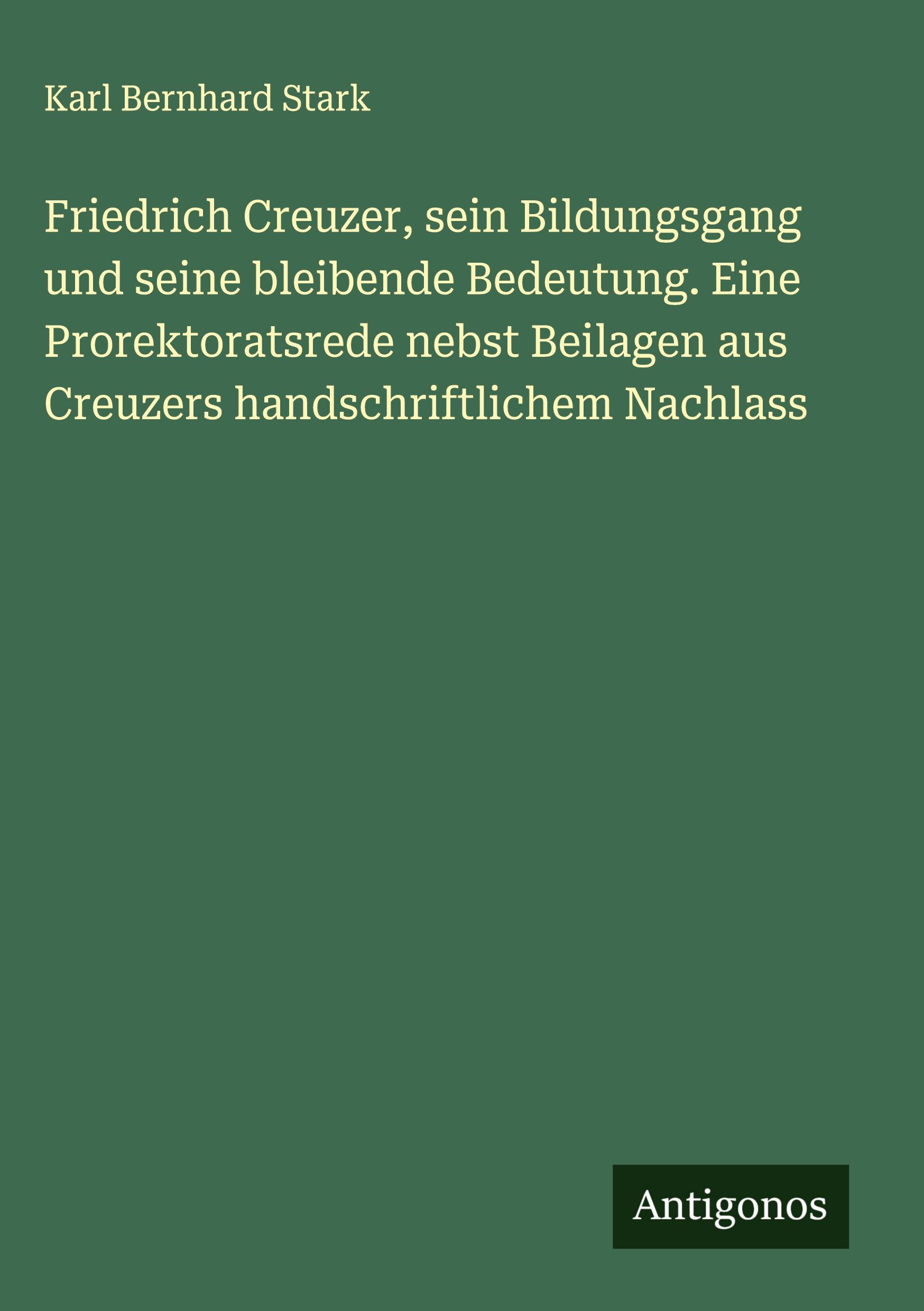 Vorderes Coverbild Friedrich Creuzer, sein Bildungsgang und seine bleibende Bedeutung. Eine Prorektoratsrede nebst Beilagen aus Creuzers handschriftlichem Nachlass