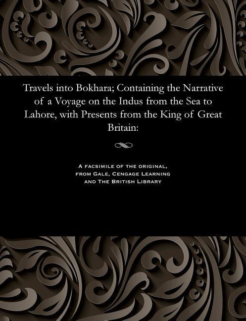 Vorderes Coverbild Travels Into Bokhara; Containing the Narrative of a Voyage on the Indus from the Sea to Lahore, with Presents from the King of Great Britain