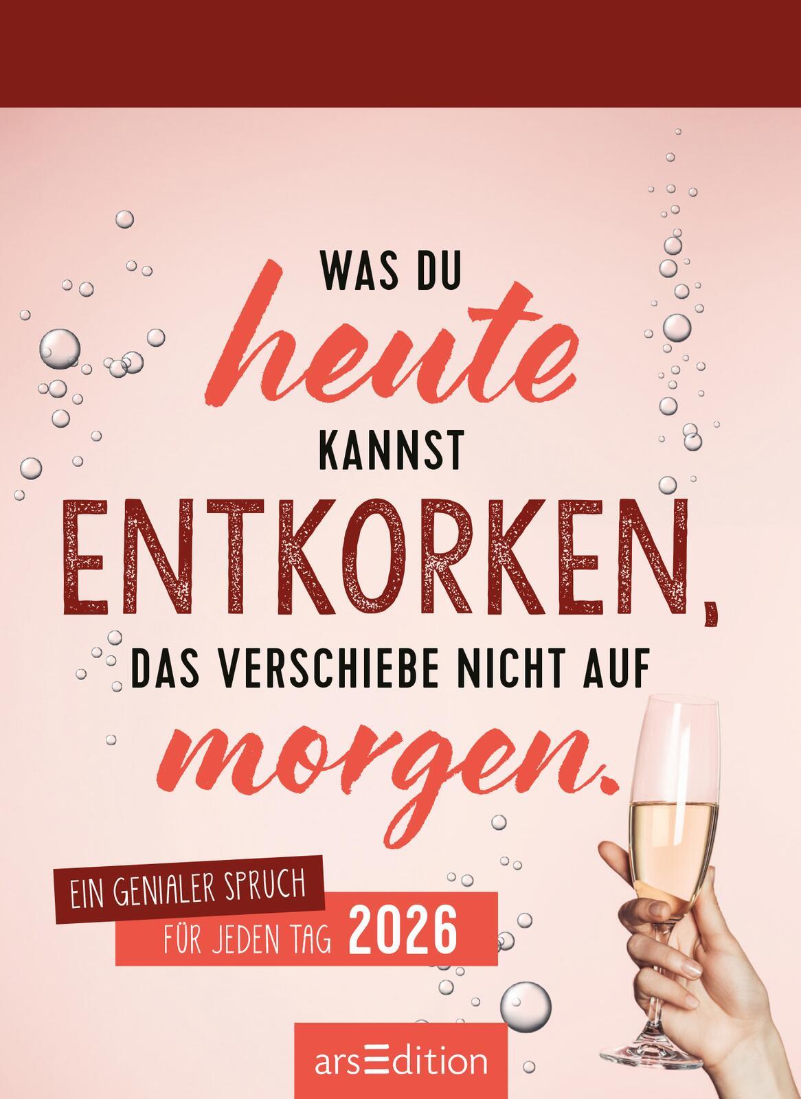 Beispielinhalt (Bild) Abreißkalender Was du heute kannst entkorken, das verschiebe nicht auf morgen. 2026