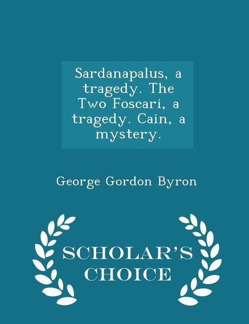 Vorderes Coverbild Sardanapalus, a Tragedy. the Two Foscari, a Tragedy. Cain, a Mystery. - Scholar's Choice Edition