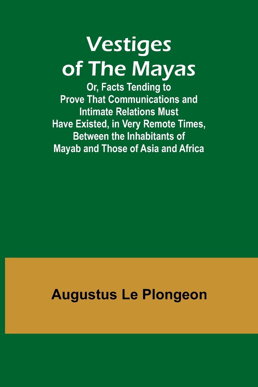 Vorderes Coverbild Vestiges of the Mayas; Or, Facts Tending to Prove That Communications and Intimate Relations Must Have Existed, in Very Remote Times, Between the Inhabitants of Mayab and Those of Asia and Africa