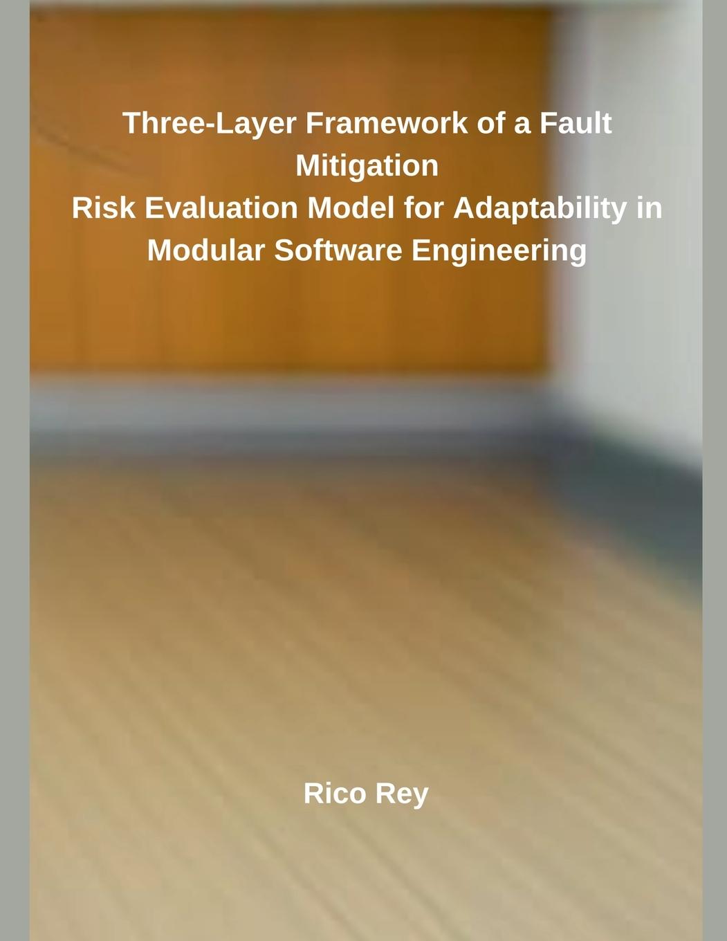 Vorderes Coverbild Three-Layer Framework of a Fault Mitigation  Risk Evaluation Model for Adaptability in Modular Software Engineering