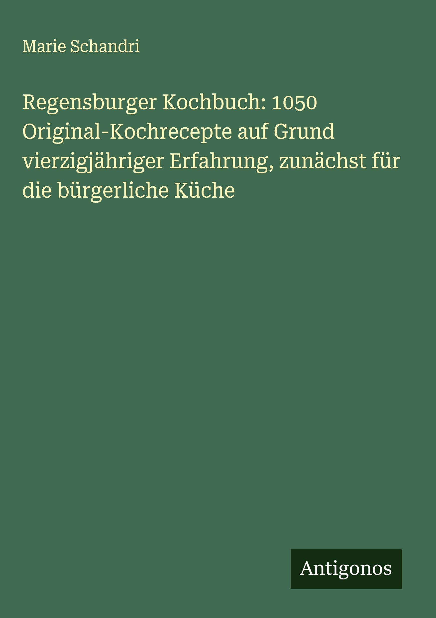 Vorderes Coverbild Regensburger Kochbuch: 1050 Original-Kochrecepte auf Grund vierzigjähriger Erfahrung, zunächst für die bürgerliche Küche