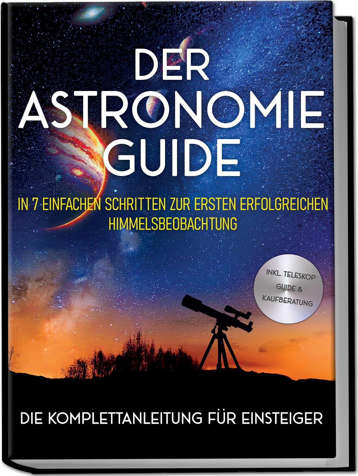 Vorderes Coverbild Der Astronomie Guide - Die Komplettanleitung für Einsteiger: In 7 einfachen Schritten zur ersten erfolgreichen Himmelsbeobachtung - inkl. Teleskop Guide & Kaufberatung