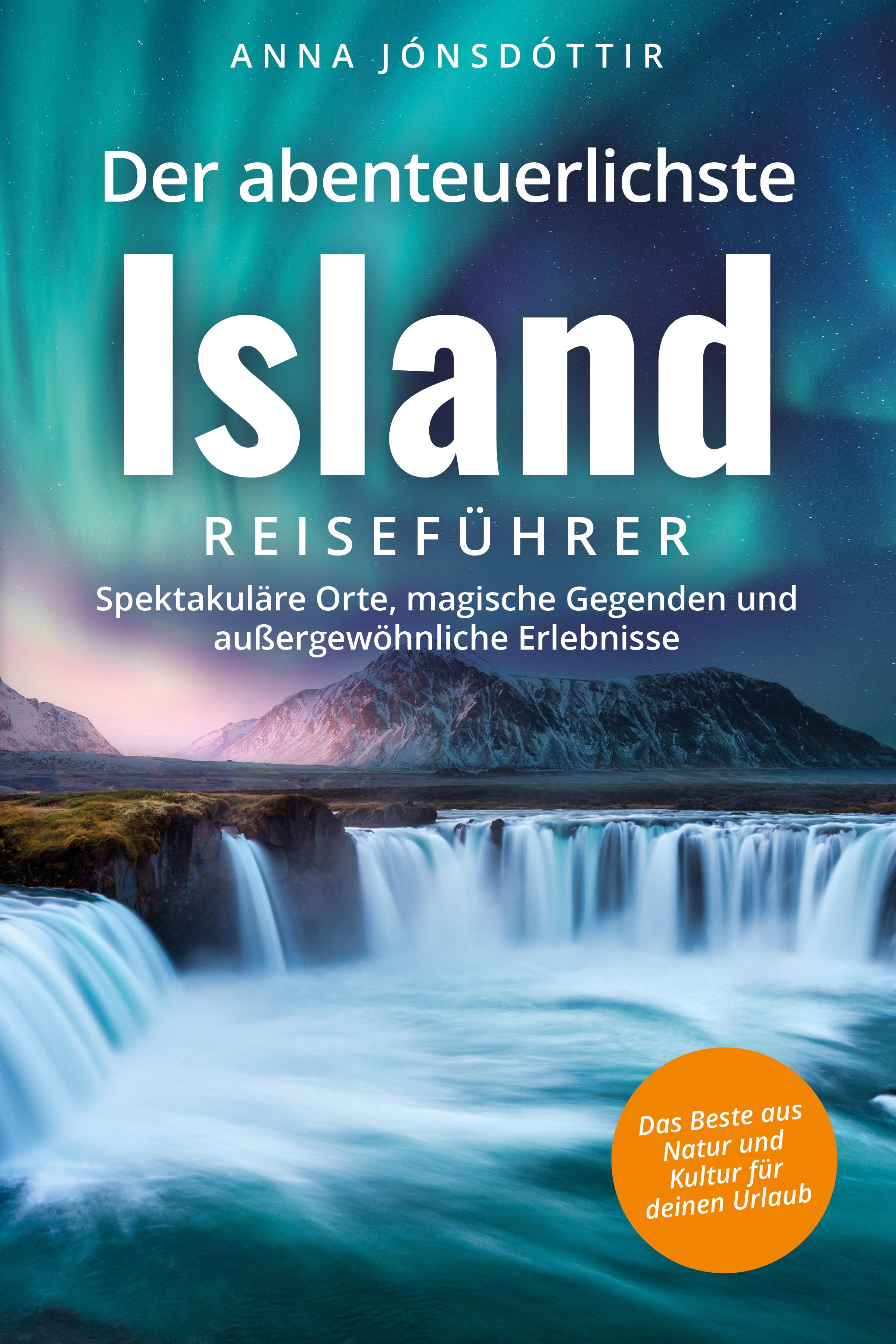 Vorderes Coverbild Der abenteuerlichste Island Reiseführer | Spektakuläre Orte, magische Gegenden und außergewöhnliche Erlebnisse | Das Beste aus Natur und Kultur für deinen Urlaub