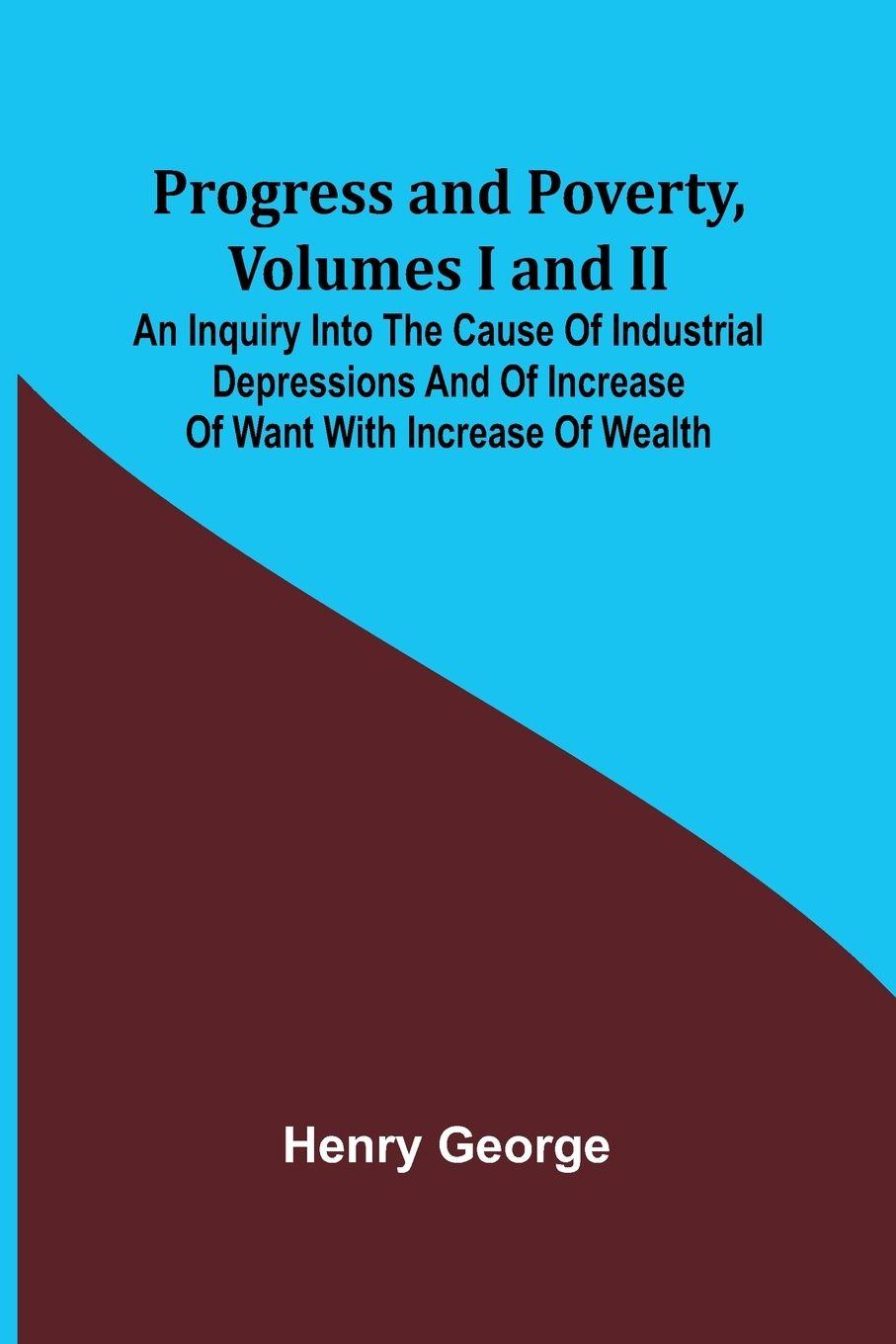 Vorderes Coverbild Progress and Poverty, Volumes I and II; An Inquiry into the Cause of Industrial Depressions and of Increase of Want with Increase of Wealth
